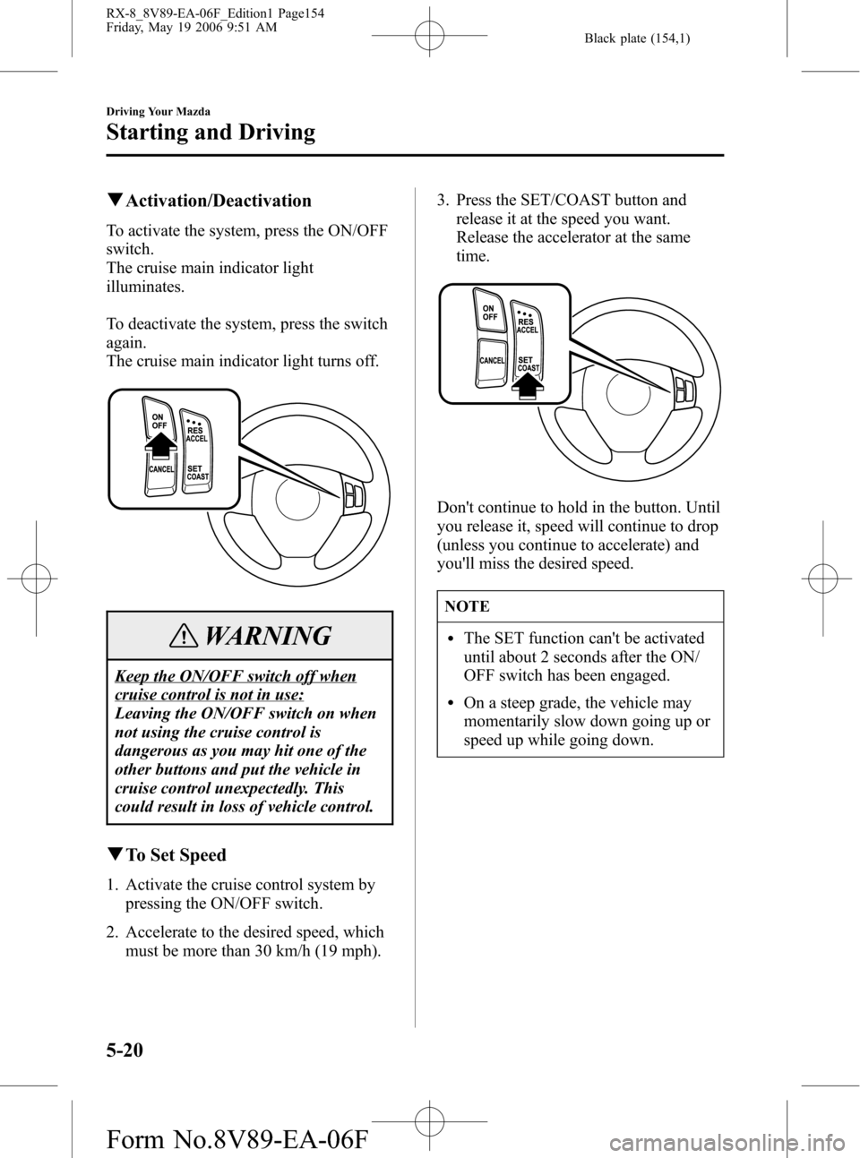 MAZDA MODEL RX 8 2007 Owners Manual (in English) Black plate (154,1)
qActivation/Deactivation
To activate the system, press the ON/OFF
switch.
The cruise main indicator light
illuminates.
To deactivate the system, press the switch
again.
The cruise MAZDA MODEL RX 8 2007 Owners Manual (in English) Black plate (154,1)
qActivation/Deactivation
To activate the system, press the ON/OFF
switch.
The cruise main indicator light
illuminates.
To deactivate the system, press the switch
again.
The cruise
