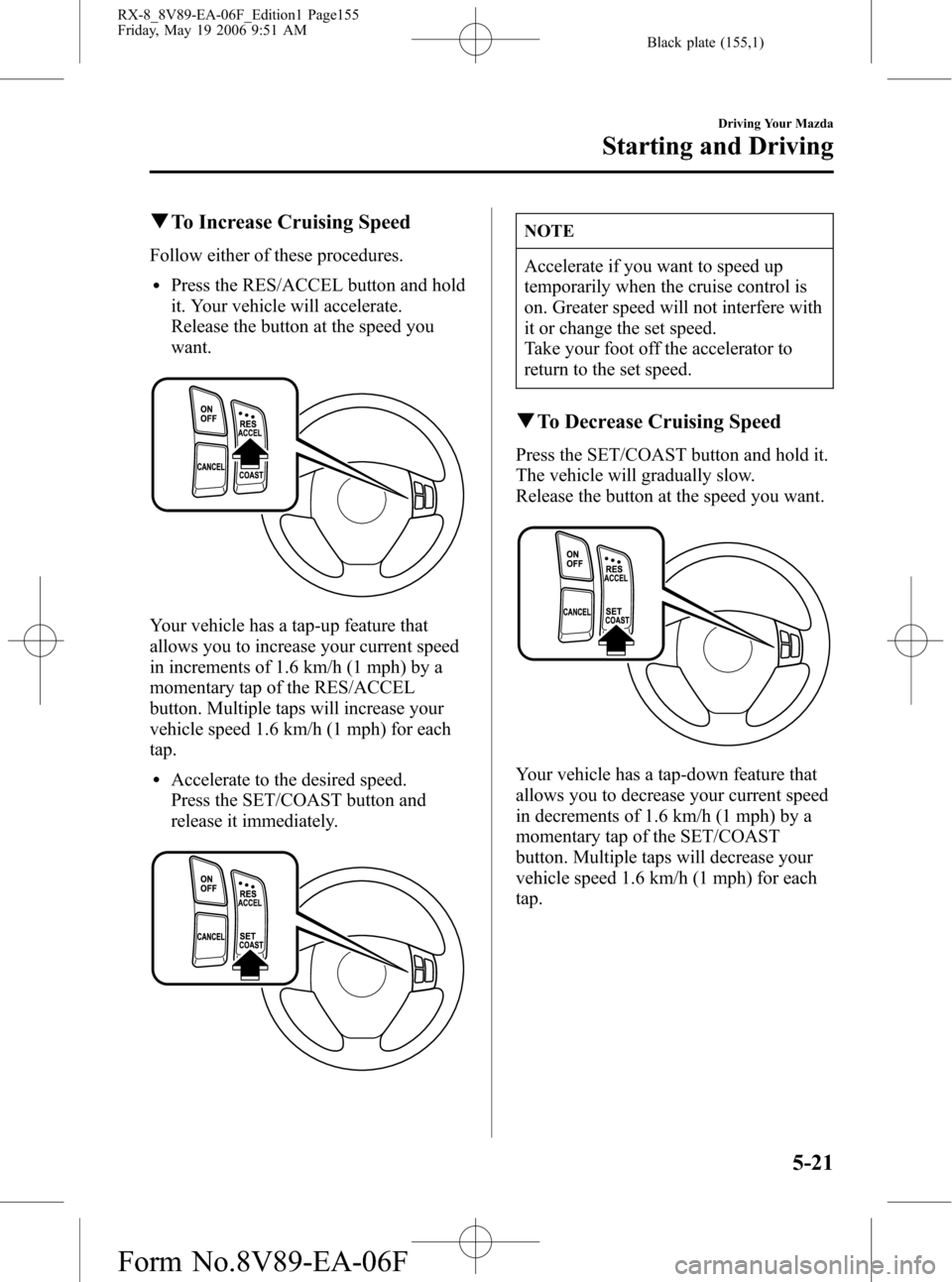 MAZDA MODEL RX 8 2007  Owners Manual (in English) Black plate (155,1)
qTo Increase Cruising Speed
Follow either of these procedures.
lPress the RES/ACCEL button and hold
it. Your vehicle will accelerate.
Release the button at the speed you
want.
Your
