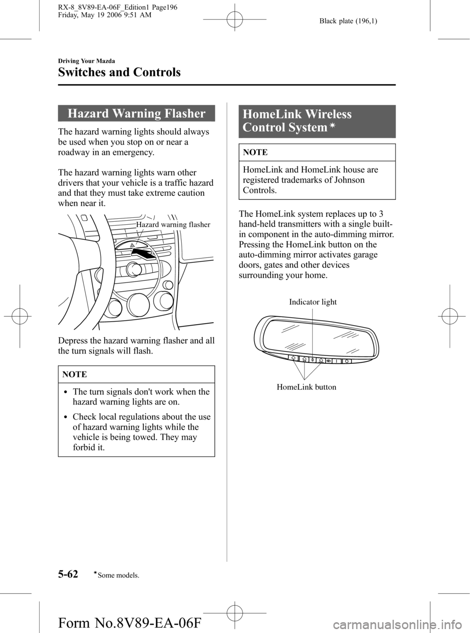 MAZDA MODEL RX 8 2007 Owners Manual (in English) Black plate (196,1)
Hazard Warning Flasher
The hazard warning lights should always
be used when you stop on or near a
roadway in an emergency.
The hazard warning lights warn other
drivers that your ve MAZDA MODEL RX 8 2007 Owners Manual (in English) Black plate (196,1)
Hazard Warning Flasher
The hazard warning lights should always
be used when you stop on or near a
roadway in an emergency.
The hazard warning lights warn other
drivers that your ve