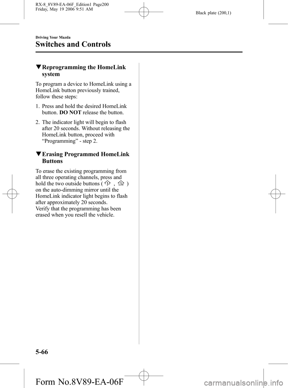 MAZDA MODEL RX 8 2007 Owners Manual (in English) Black plate (200,1)
qReprogramming the HomeLink
system
To program a device to HomeLink using a
HomeLink button previously trained,
follow these steps:
1. Press and hold the desired HomeLink
button.DO MAZDA MODEL RX 8 2007 Owners Manual (in English) Black plate (200,1)
qReprogramming the HomeLink
system
To program a device to HomeLink using a
HomeLink button previously trained,
follow these steps:
1. Press and hold the desired HomeLink
button.DO