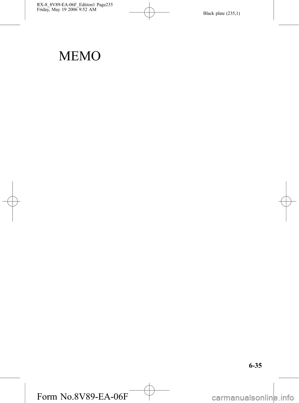 MAZDA MODEL RX 8 2007  Owners Manual (in English) Black plate (235,1)
MEMO
6-35
RX-8_8V89-EA-06F_Edition1 Page235
Friday, May 19 2006 9:52 AM
Form No.8V89-EA-06F 