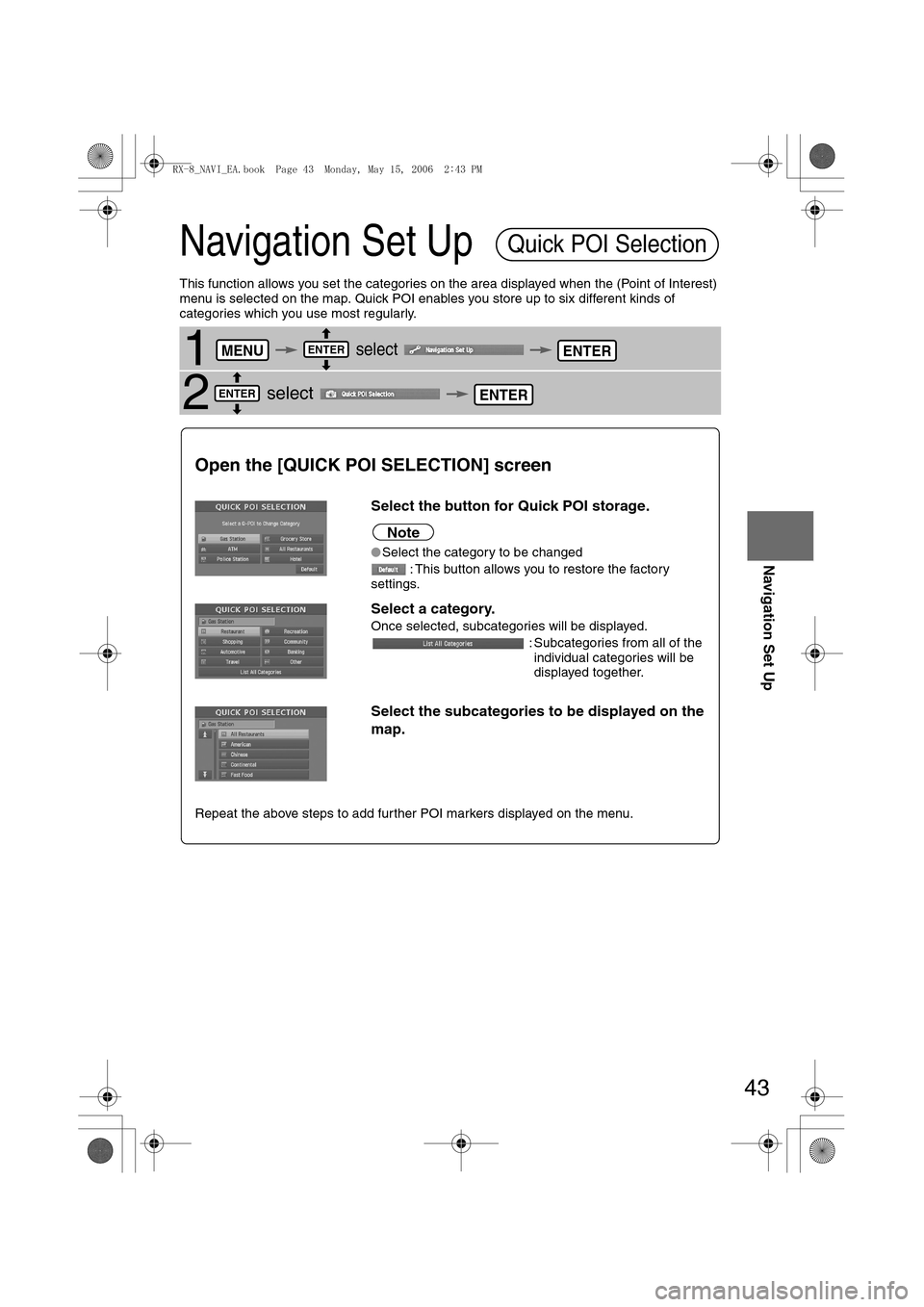MAZDA MODEL RX 8 2007 (in English) Workshop Manual 43
Before
UseGetting
startedRoutingAddress
Book
Navigation Set Up
Navigation Set Up
This function allows you set the categories on the area displayed when the (Point of Interest)
menu is selected o MAZDA MODEL RX 8 2007 (in English) Workshop Manual 43
Before
UseGetting
startedRoutingAddress
Book
Navigation Set Up
Navigation Set Up
This function allows you set the categories on the area displayed when the (Point of Interest)
menu is selected o