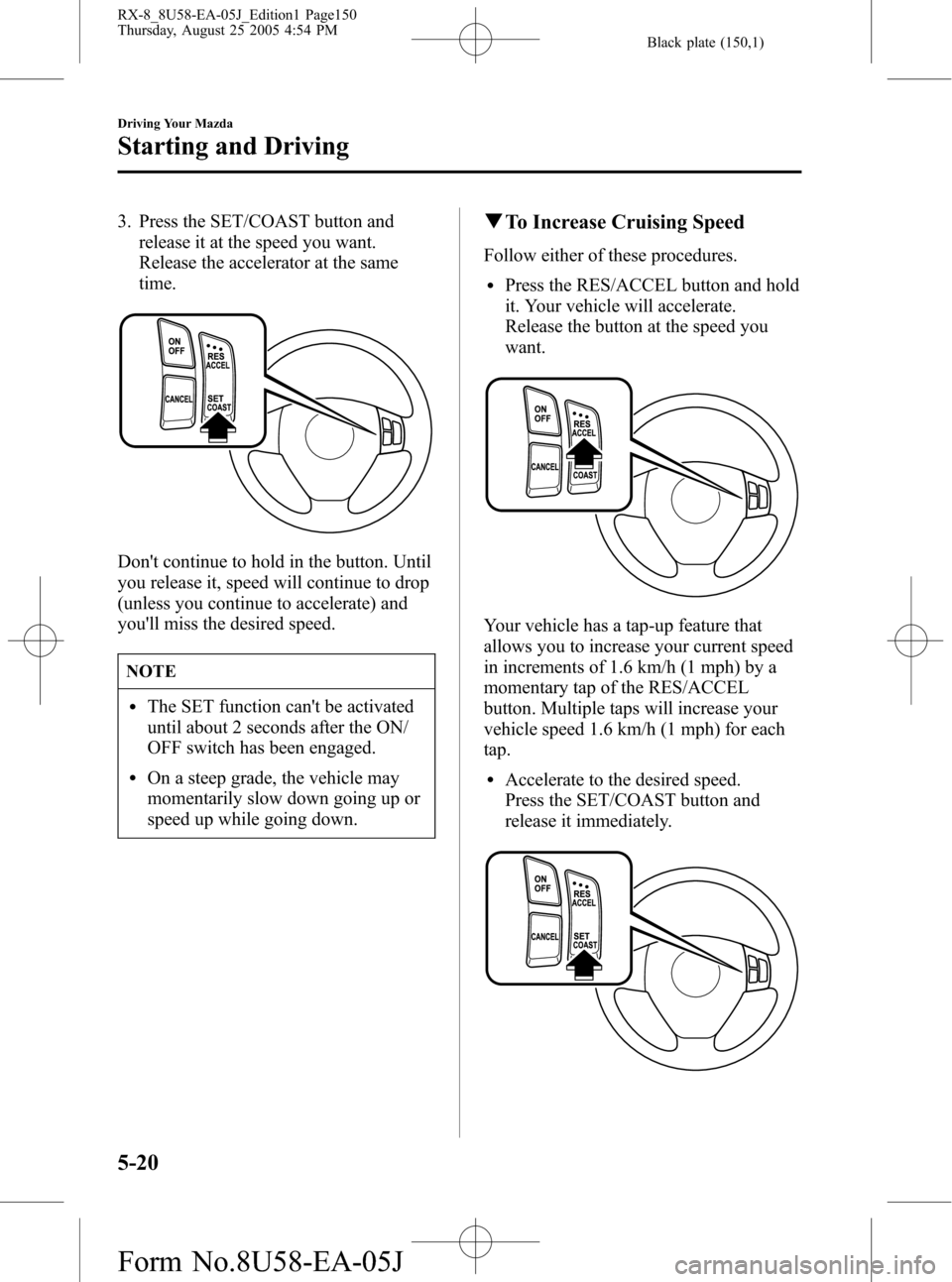 MAZDA MODEL RX 8 2006  Owners Manual (in English) Black plate (150,1)
3. Press the SET/COAST button and
release it at the speed you want.
Release the accelerator at the same
time.
Dont continue to hold in the button. Until
you release it, speed will