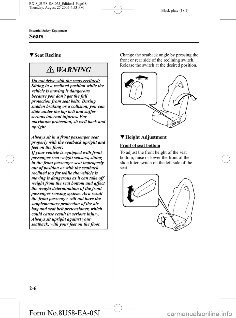 MAZDA MODEL RX 8 2006  Owners Manual (in English) Black plate (18,1)
qSeat Recline
WARNING
Do not drive with the seats reclined:
Sitting in a reclined position while the
vehicle is moving is dangerous
because you dont get the full
protection from se