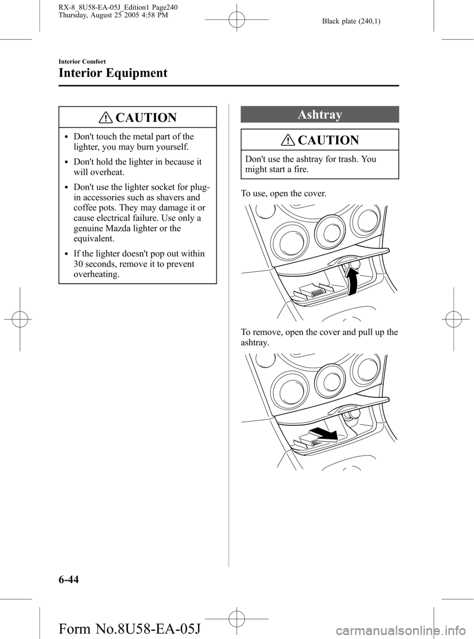 MAZDA MODEL RX 8 2006  Owners Manual (in English) Black plate (240,1)
CAUTION
lDont touch the metal part of the
lighter, you may burn yourself.
lDont hold the lighter in because it
will overheat.
lDont use the lighter socket for plug-
in accessori