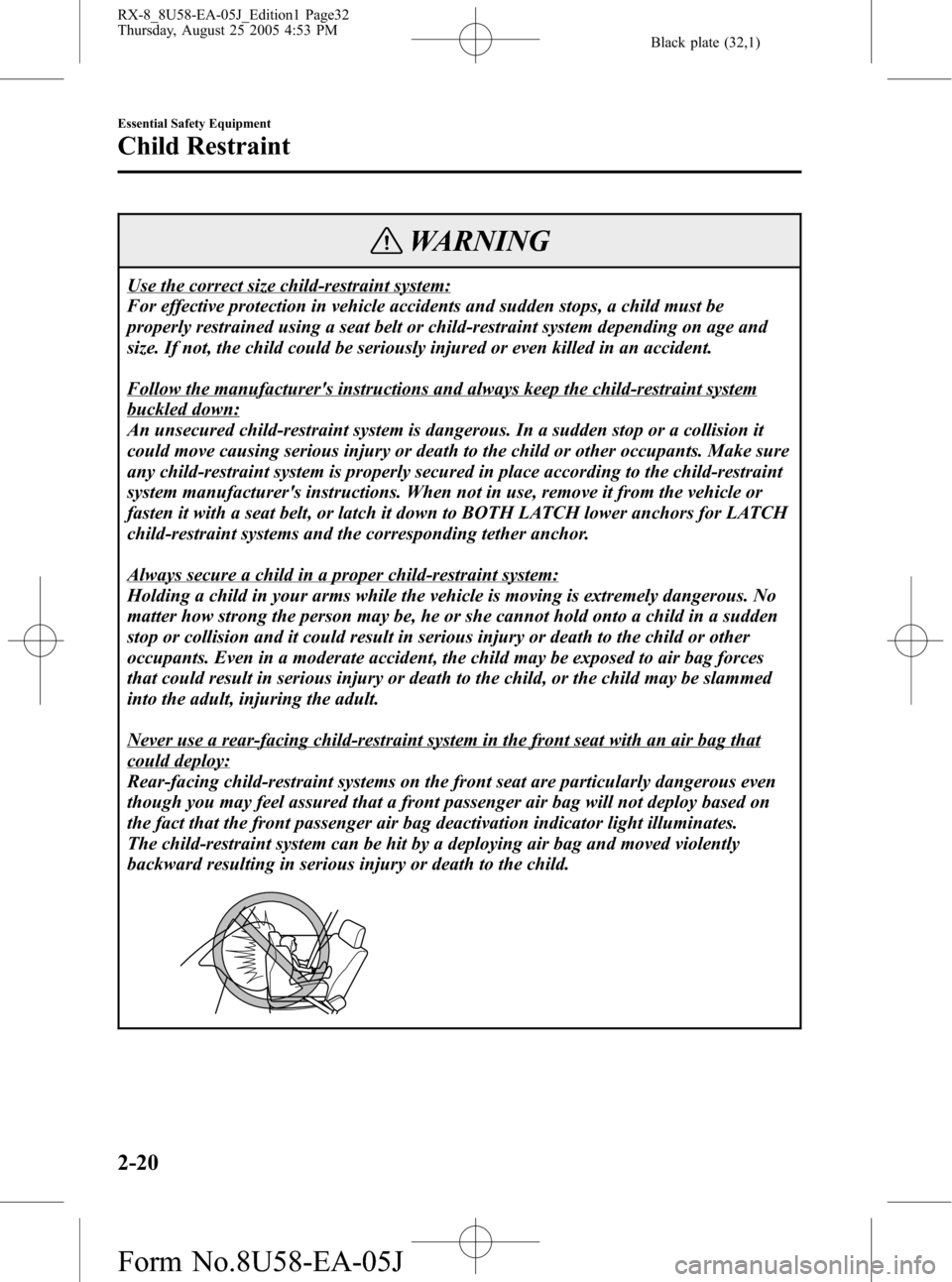 MAZDA MODEL RX 8 2006 Owners Manual (in English) Black plate (32,1)
WARNING
Use the correct size child-restraint system:
For effective protection in vehicle accidents and sudden stops, a child must be
properly restrained using a seat belt or child-r MAZDA MODEL RX 8 2006 Owners Manual (in English) Black plate (32,1)
WARNING
Use the correct size child-restraint system:
For effective protection in vehicle accidents and sudden stops, a child must be
properly restrained using a seat belt or child-r