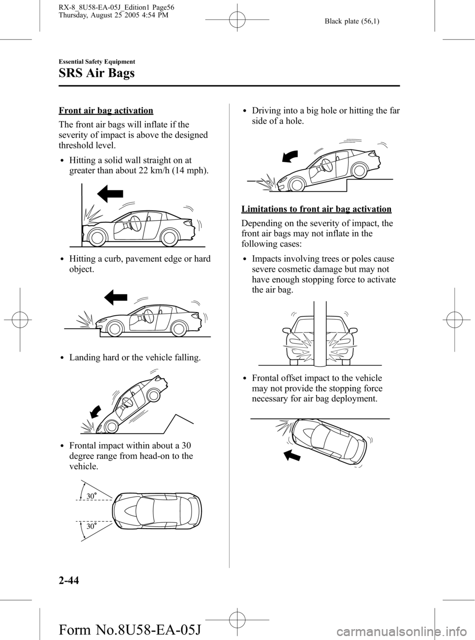 MAZDA MODEL RX 8 2006 (in English) Workshop Manual Black plate (56,1)
Front air bag activation
The front air bags will inflate if the
severity of impact is above the designed
threshold level.
lHitting a solid wall straight on at
greater than about 22 MAZDA MODEL RX 8 2006 (in English) Workshop Manual Black plate (56,1)
Front air bag activation
The front air bags will inflate if the
severity of impact is above the designed
threshold level.
lHitting a solid wall straight on at
greater than about 22