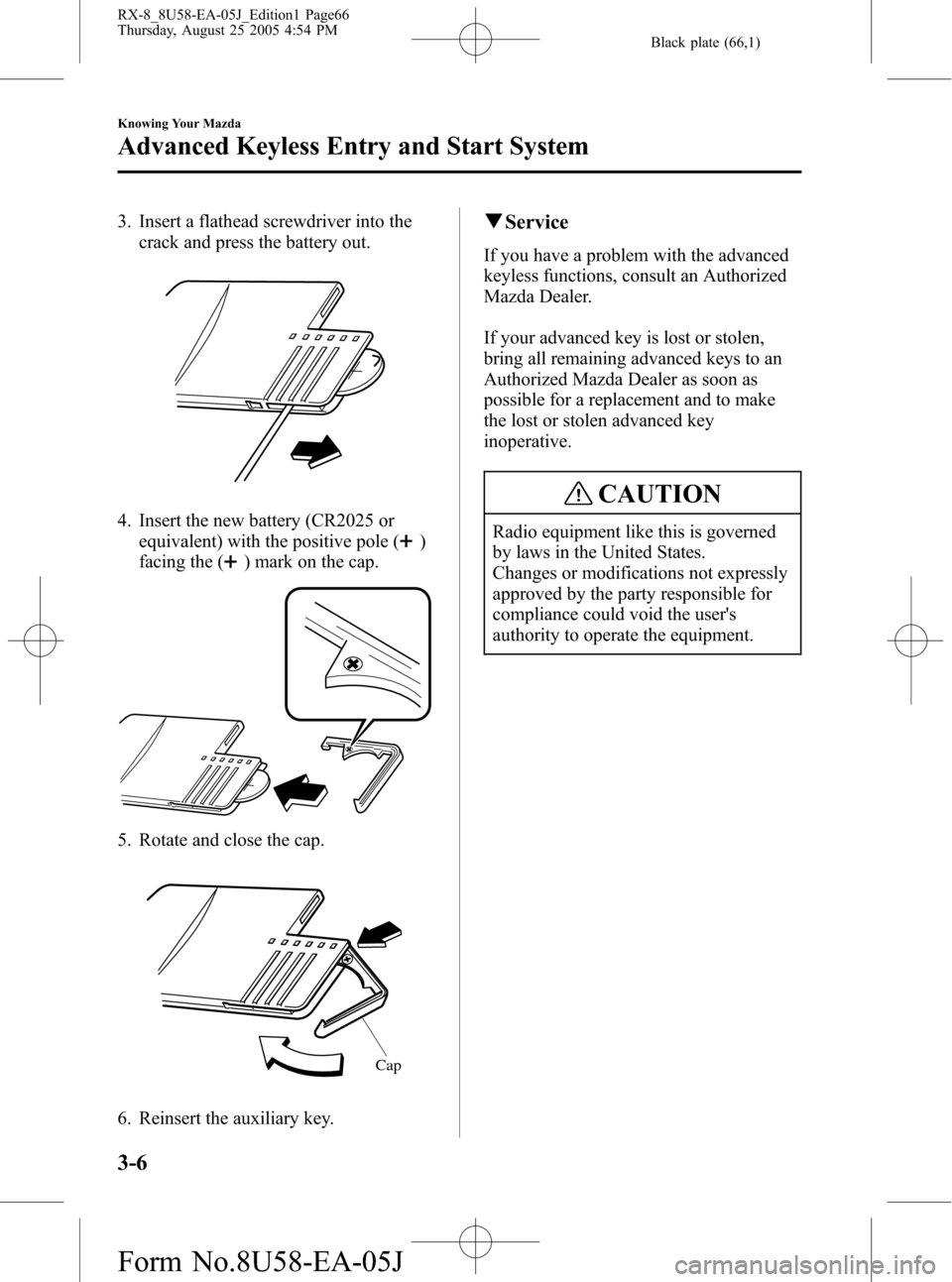 MAZDA MODEL RX 8 2006  Owners Manual (in English) Black plate (66,1)
3. Insert a flathead screwdriver into the
crack and press the battery out.
4. Insert the new battery (CR2025 or
equivalent) with the positive pole (
)
facing the (
) mark on the cap