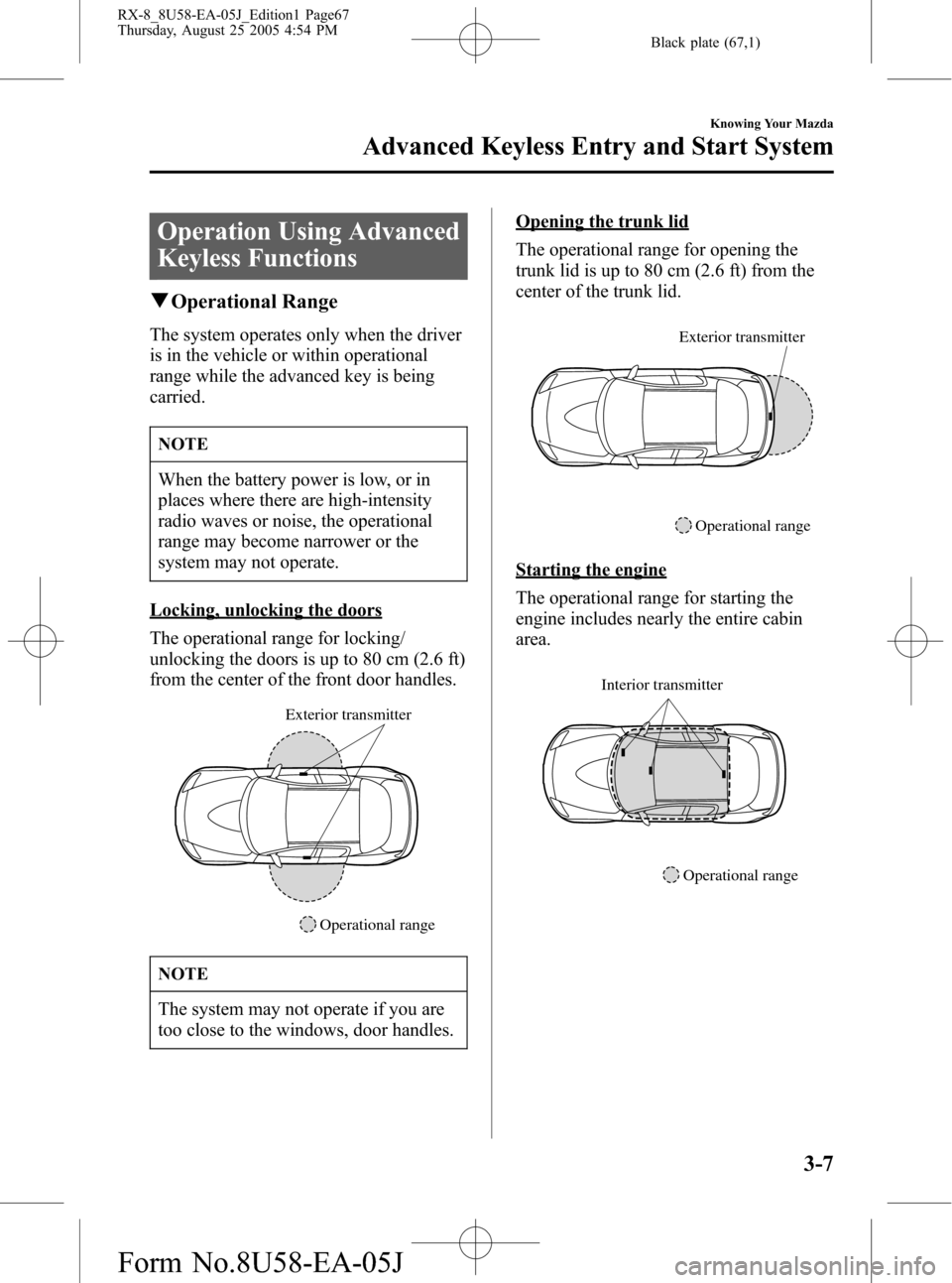MAZDA MODEL RX 8 2006 Owners Manual (in English) Black plate (67,1)
Operation Using Advanced
Keyless Functions
qOperational Range
The system operates only when the driver
is in the vehicle or within operational
range while the advanced key is being
MAZDA MODEL RX 8 2006 Owners Manual (in English) Black plate (67,1)
Operation Using Advanced
Keyless Functions
qOperational Range
The system operates only when the driver
is in the vehicle or within operational
range while the advanced key is being