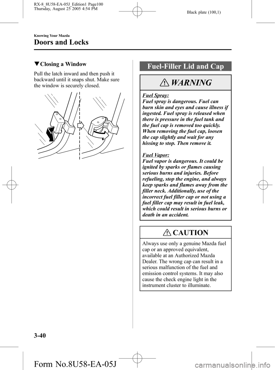 MAZDA MODEL RX 8 2006  Owners Manual (in English) Black plate (100,1)
qClosing a Window
Pull the latch inward and then push it
backward until it snaps shut. Make sure
the window is securely closed.
Fuel-Filler Lid and Cap
WARNING
Fuel Spray:
Fuel spr