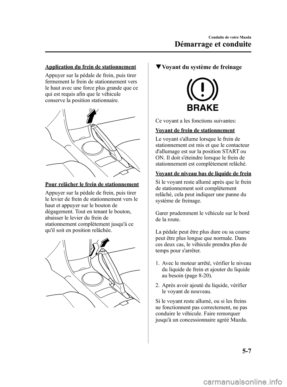 MAZDA MODEL RX 8 2006 Manuel du propriétaire (in French) Black plate (149,1)
Application du frein de stationnement
Appuyer sur la pédale de frein, puis tirer
fermement le frein de stationnement vers
le haut avec une force plus grande que ce
qui est requis MAZDA MODEL RX 8 2006 Manuel du propriétaire (in French) Black plate (149,1)
Application du frein de stationnement
Appuyer sur la pédale de frein, puis tirer
fermement le frein de stationnement vers
le haut avec une force plus grande que ce
qui est requis
