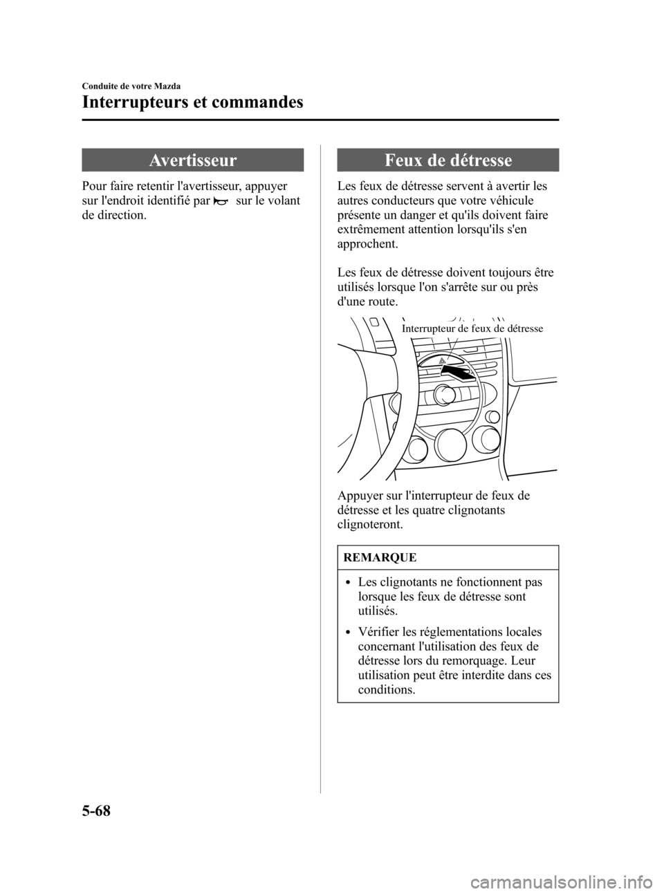 MAZDA MODEL RX 8 2006  Manuel du propriétaire (in French) Black plate (210,1)
Avertisseur
Pour faire retentir lavertisseur, appuyer
sur lendroit identifié par
sur le volant
de direction.
Feux de détresse
Les feux de détresse servent à avertir les
autre