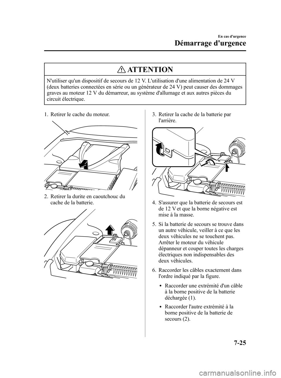 MAZDA MODEL RX 8 2006  Manuel du propriétaire (in French) Black plate (295,1)
ATTENTION
Nutiliser quun dispositif de secours de 12 V. Lutilisation dune alimentation de 24 V
(deux batteries connectées en série ou un générateur de 24 V) peut causer des