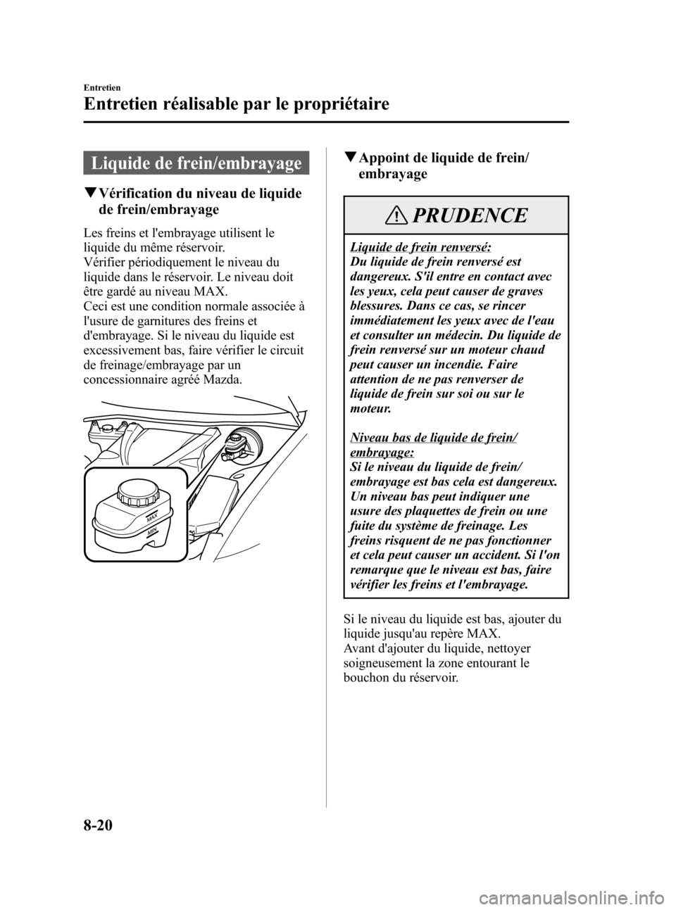 MAZDA MODEL RX 8 2006  Manuel du propriétaire (in French) Black plate (320,1)
Liquide de frein/embrayage
qVérification du niveau de liquide
de frein/embrayage
Les freins et lembrayage utilisent le
liquide du même réservoir.
Vérifier périodiquement le n