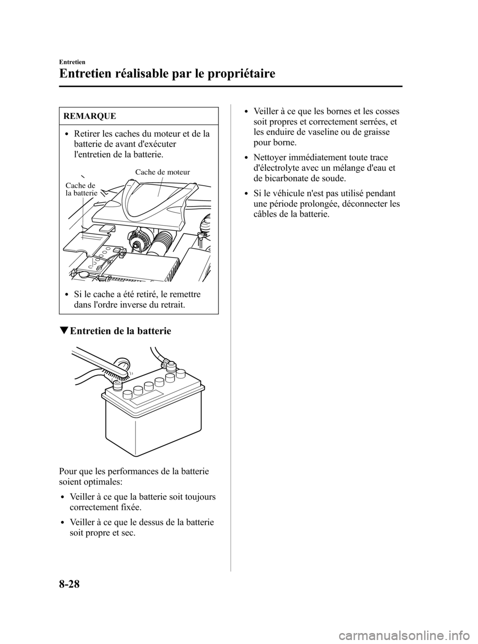 MAZDA MODEL RX 8 2006  Manuel du propriétaire (in French) Black plate (328,1)
REMARQUE
lRetirer les caches du moteur et de la
batterie de avant dexécuter
lentretien de la batterie.
Cache de moteur
Cache de 
la batterie
lSi le cache a été retiré, le rem
