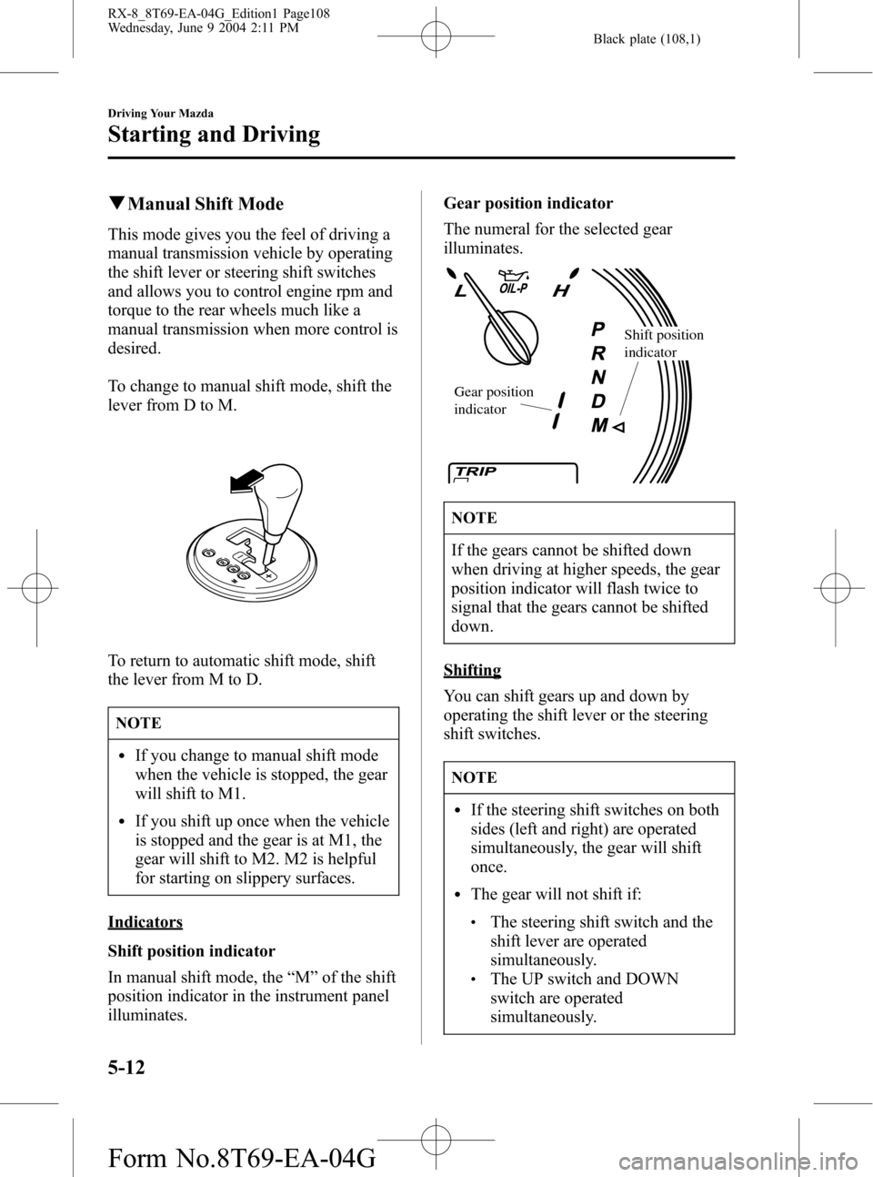 MAZDA MODEL RX 8 2005  Owners Manual (in English) Black plate (108,1)
qManual Shift Mode
This mode gives you the feel of driving a
manual transmission vehicle by operating
the shift lever or steering shift switches
and allows you to control engine rp