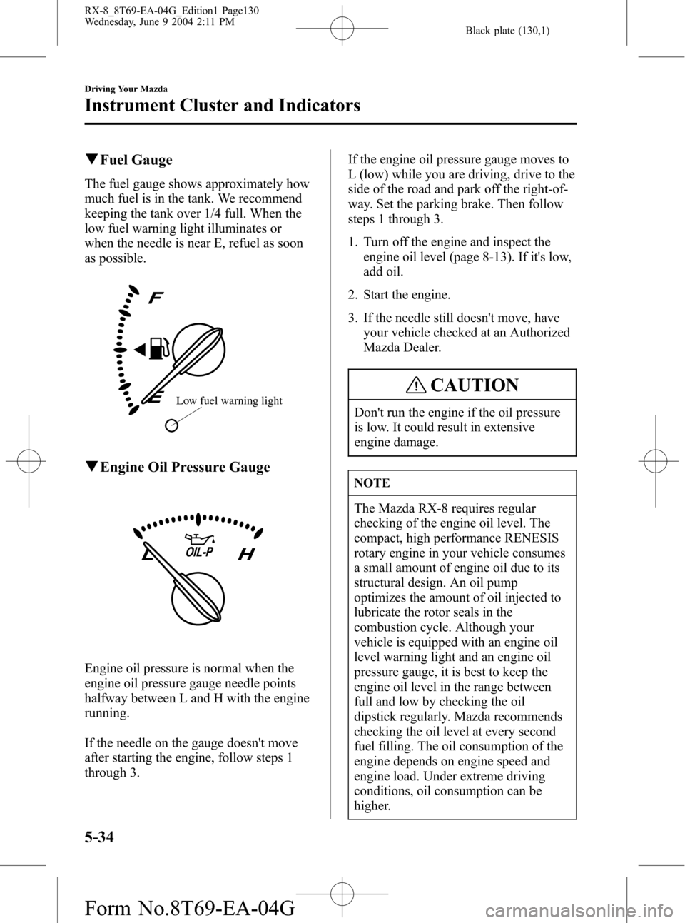 MAZDA MODEL RX 8 2005  Owners Manual (in English) Black plate (130,1)
qFuel Gauge
The fuel gauge shows approximately how
much fuel is in the tank. We recommend
keeping the tank over 1/4 full. When the
low fuel warning light illuminates or
when the ne