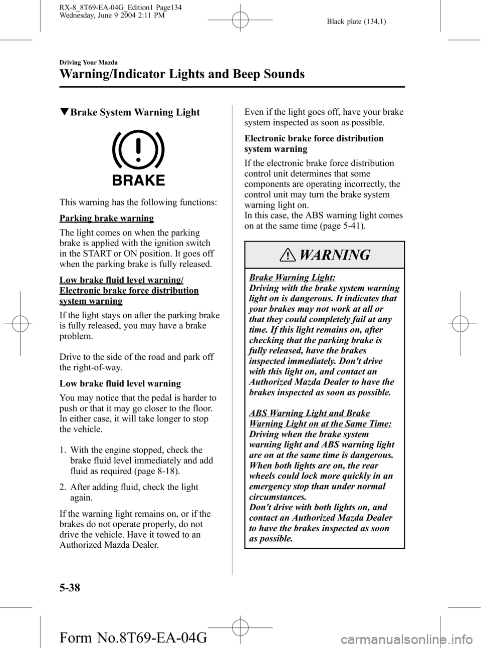 MAZDA MODEL RX 8 2005  Owners Manual (in English) Black plate (134,1)
qBrake System Warning Light
This warning has the following functions:
Parking brake warning
The light comes on when the parking
brake is applied with the ignition switch
in the STA