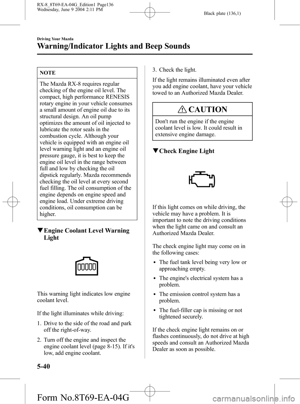 MAZDA MODEL RX 8 2005  Owners Manual (in English) Black plate (136,1)
NOTE
The Mazda RX-8 requires regular
checking of the engine oil level. The
compact, high performance RENESIS
rotary engine in your vehicle consumes
a small amount of engine oil due