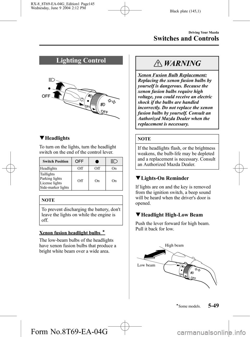 MAZDA MODEL RX 8 2005  Owners Manual (in English) Black plate (145,1)
Lighting Control
qHeadlights
To turn on the lights, turn the headlight
switch on the end of the control lever.
Switch Position
Headlights Off Off On
Taillights
Parking lights
Licen