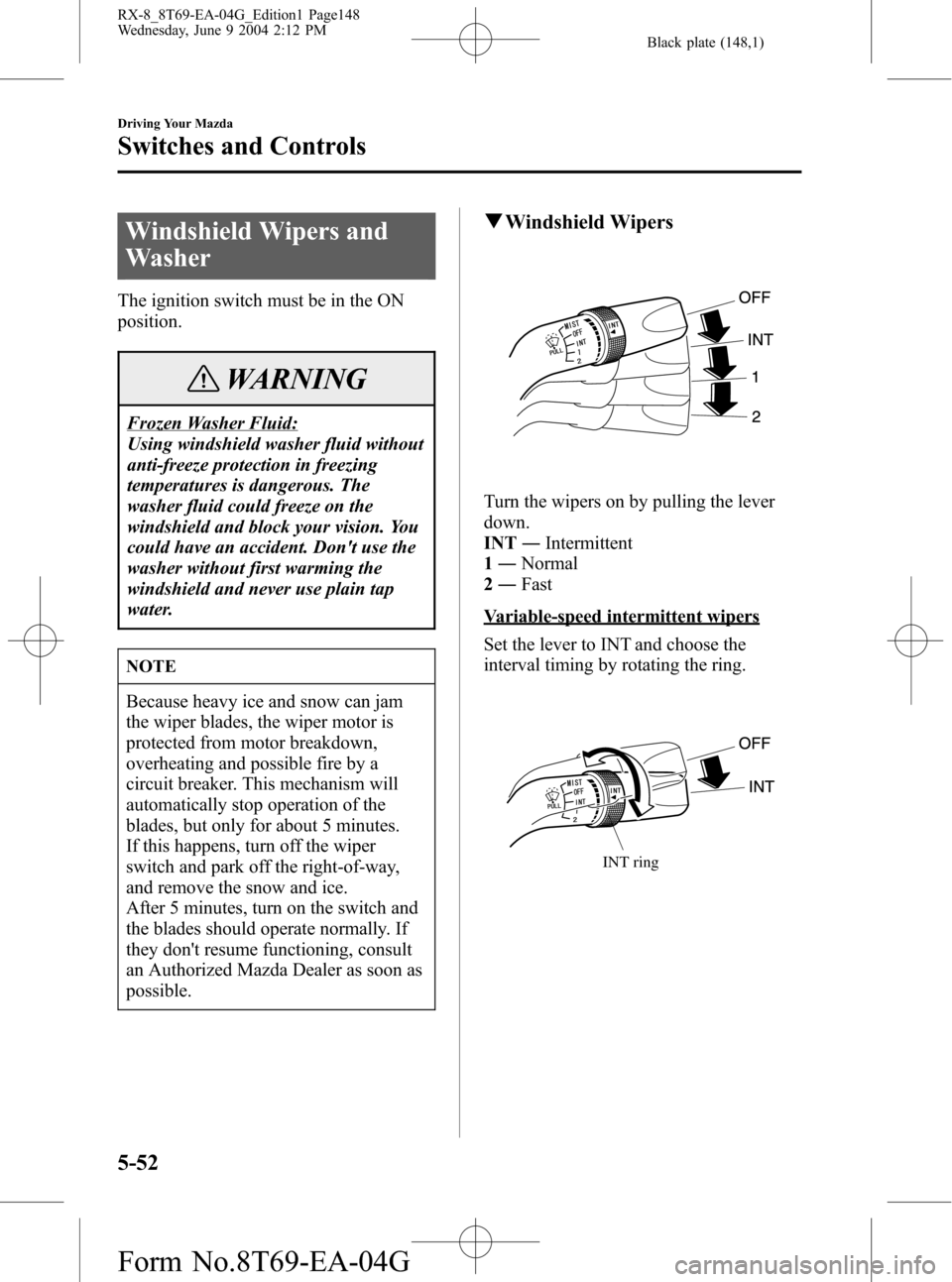 MAZDA MODEL RX 8 2005  Owners Manual (in English) Black plate (148,1)
Windshield Wipers and
Washer
The ignition switch must be in the ON
position.
WARNING
Frozen Washer Fluid:
Using windshield washer fluid without
anti-freeze protection in freezing
t