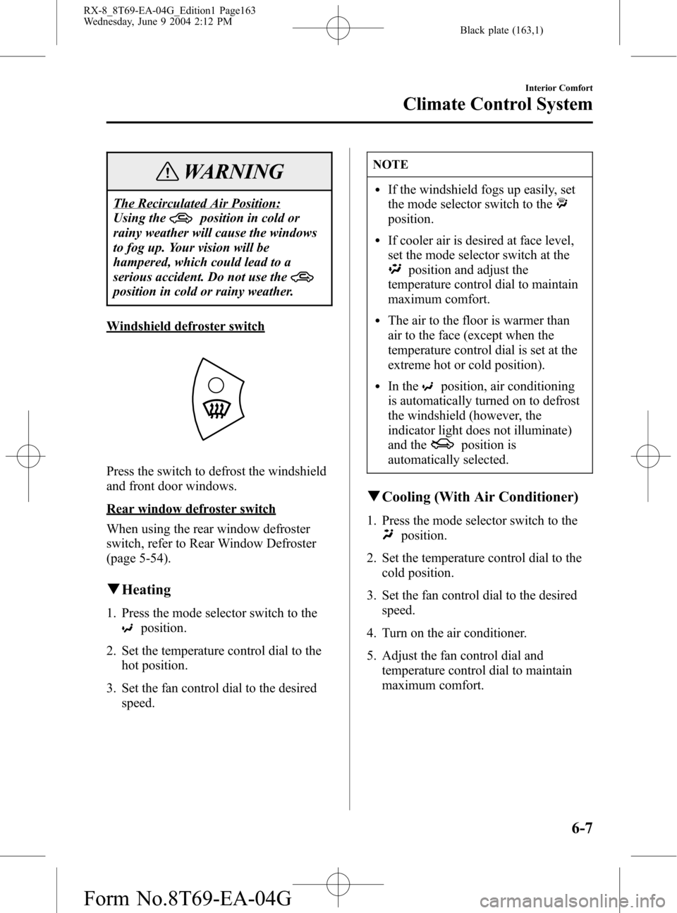 MAZDA MODEL RX 8 2005  Owners Manual (in English) Black plate (163,1)
WARNING
The Recirculated Air Position:
Using the
position in cold or
rainy weather will cause the windows
to fog up. Your vision will be
hampered, which could lead to a
serious acc