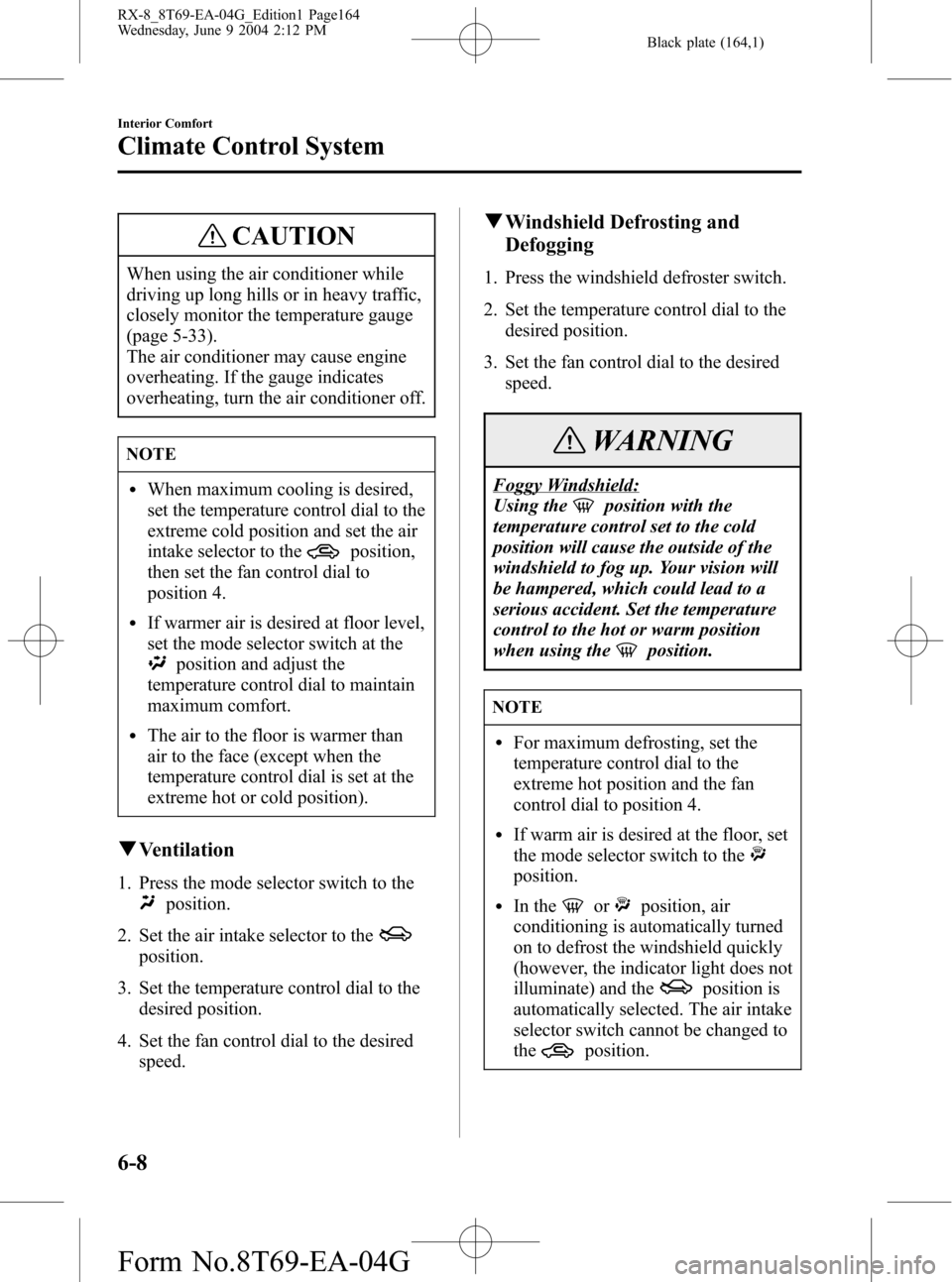 MAZDA MODEL RX 8 2005  Owners Manual (in English) Black plate (164,1)
CAUTION
When using the air conditioner while
driving up long hills or in heavy traffic,
closely monitor the temperature gauge
(page 5-33).
The air conditioner may cause engine
over