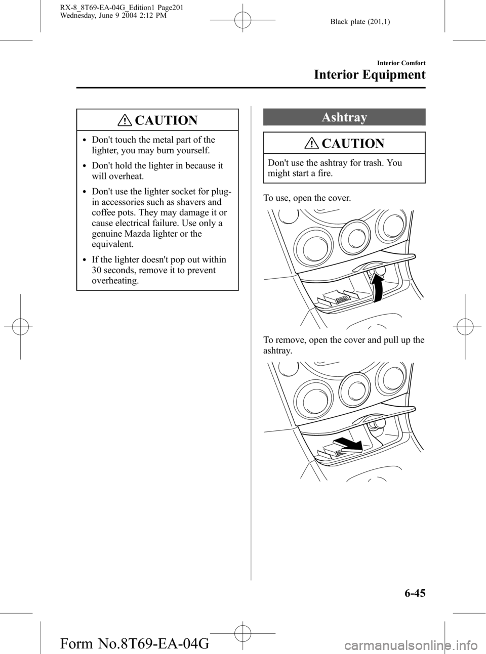 MAZDA MODEL RX 8 2005  Owners Manual (in English) Black plate (201,1)
CAUTION
lDont touch the metal part of the
lighter, you may burn yourself.
lDont hold the lighter in because it
will overheat.
lDont use the lighter socket for plug-
in accessori