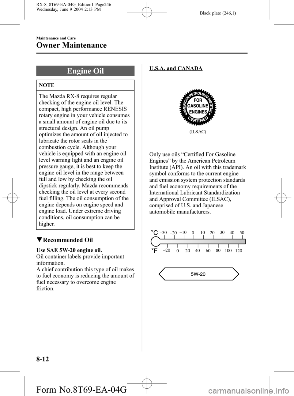 MAZDA MODEL RX 8 2005 (in English) User Guide Black plate (246,1)
Engine Oil
NOTE
The Mazda RX-8 requires regular
checking of the engine oil level. The
compact, high performance RENESIS
rotary engine in your vehicle consumes
a small amount of eng MAZDA MODEL RX 8 2005 (in English) User Guide Black plate (246,1)
Engine Oil
NOTE
The Mazda RX-8 requires regular
checking of the engine oil level. The
compact, high performance RENESIS
rotary engine in your vehicle consumes
a small amount of eng