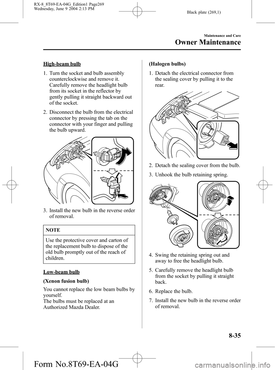 MAZDA MODEL RX 8 2005  Owners Manual (in English) Black plate (269,1)
High-beam bulb
1. Turn the socket and bulb assembly
counterclockwise and remove it.
Carefully remove the headlight bulb
from its socket in the reflector by
gently pulling it straig