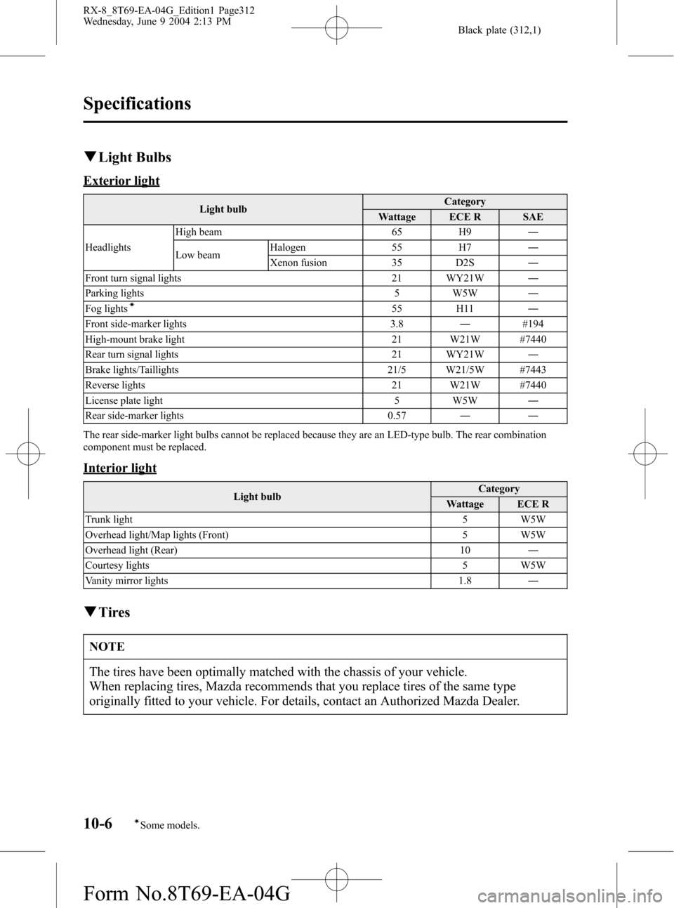 MAZDA MODEL RX 8 2005  Owners Manual (in English) Black plate (312,1)
qLight Bulbs
Exterior light
Light bulbCategory
Wattage ECE R SAE
HeadlightsHigh beam 65 H9―
Low beamHalogen 55 H7―
Xenon fusion 35 D2S―
Front turn signal lights 21 WY21W―
P