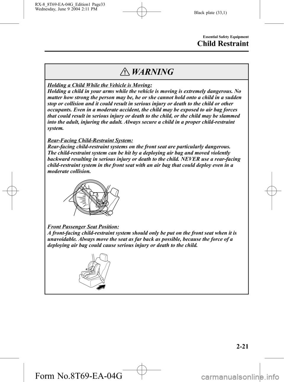 MAZDA MODEL RX 8 2005  Owners Manual (in English) Black plate (33,1)
WARNING
Holding a Child While the Vehicle is Moving:
Holding a child in your arms while the vehicle is moving is extremely dangerous. No
matter how strong the person may be, he or s