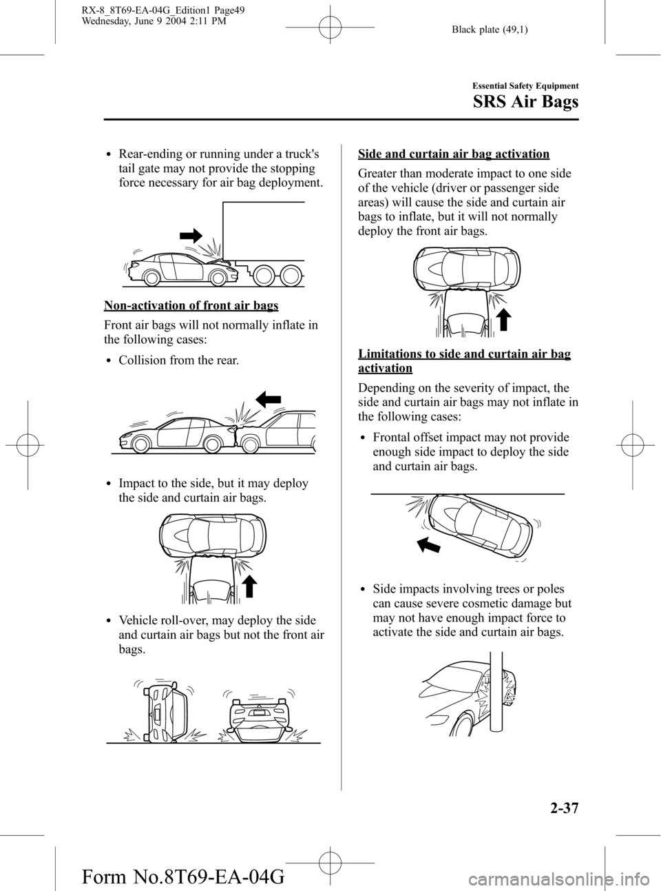 MAZDA MODEL RX 8 2005   (in English) Service Manual Black plate (49,1)
lRear-ending or running under a trucks
tail gate may not provide the stopping
force necessary for air bag deployment.
Non-activation of front air bags
Front air bags will not norma