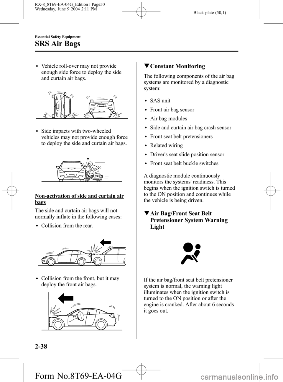 MAZDA MODEL RX 8 2005   (in English) Service Manual Black plate (50,1)
lVehicle roll-over may not provide
enough side force to deploy the side
and curtain air bags.
lSide impacts with two-wheeled
vehicles may not provide enough force
to deploy the side