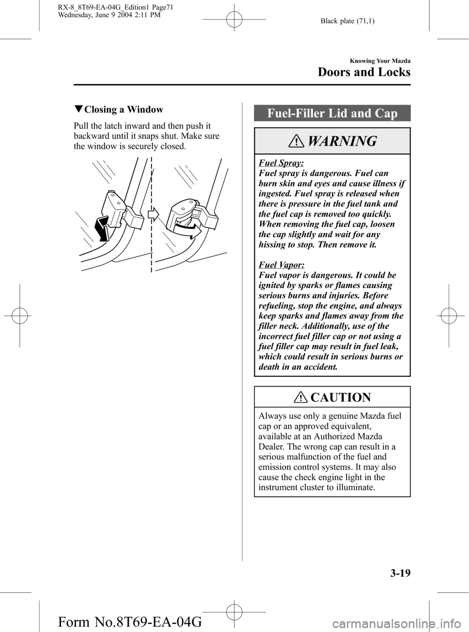 MAZDA MODEL RX 8 2005  Owners Manual (in English) Black plate (71,1)
qClosing a Window
Pull the latch inward and then push it
backward until it snaps shut. Make sure
the window is securely closed.
Fuel-Filler Lid and Cap
WARNING
Fuel Spray:
Fuel spra