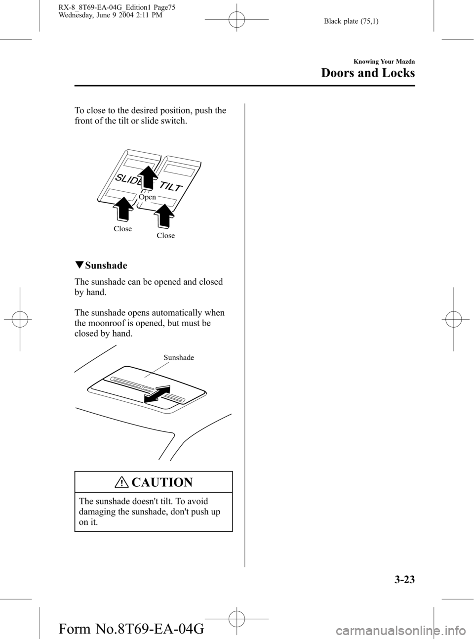 MAZDA MODEL RX 8 2005 (in English) Manual PDF Black plate (75,1)
To close to the desired position, push the
front of the tilt or slide switch.
Close CloseOpen
qSunshade
The sunshade can be opened and closed
by hand.
The sunshade opens automatical MAZDA MODEL RX 8 2005 (in English) Manual PDF Black plate (75,1)
To close to the desired position, push the
front of the tilt or slide switch.
Close CloseOpen
qSunshade
The sunshade can be opened and closed
by hand.
The sunshade opens automatical