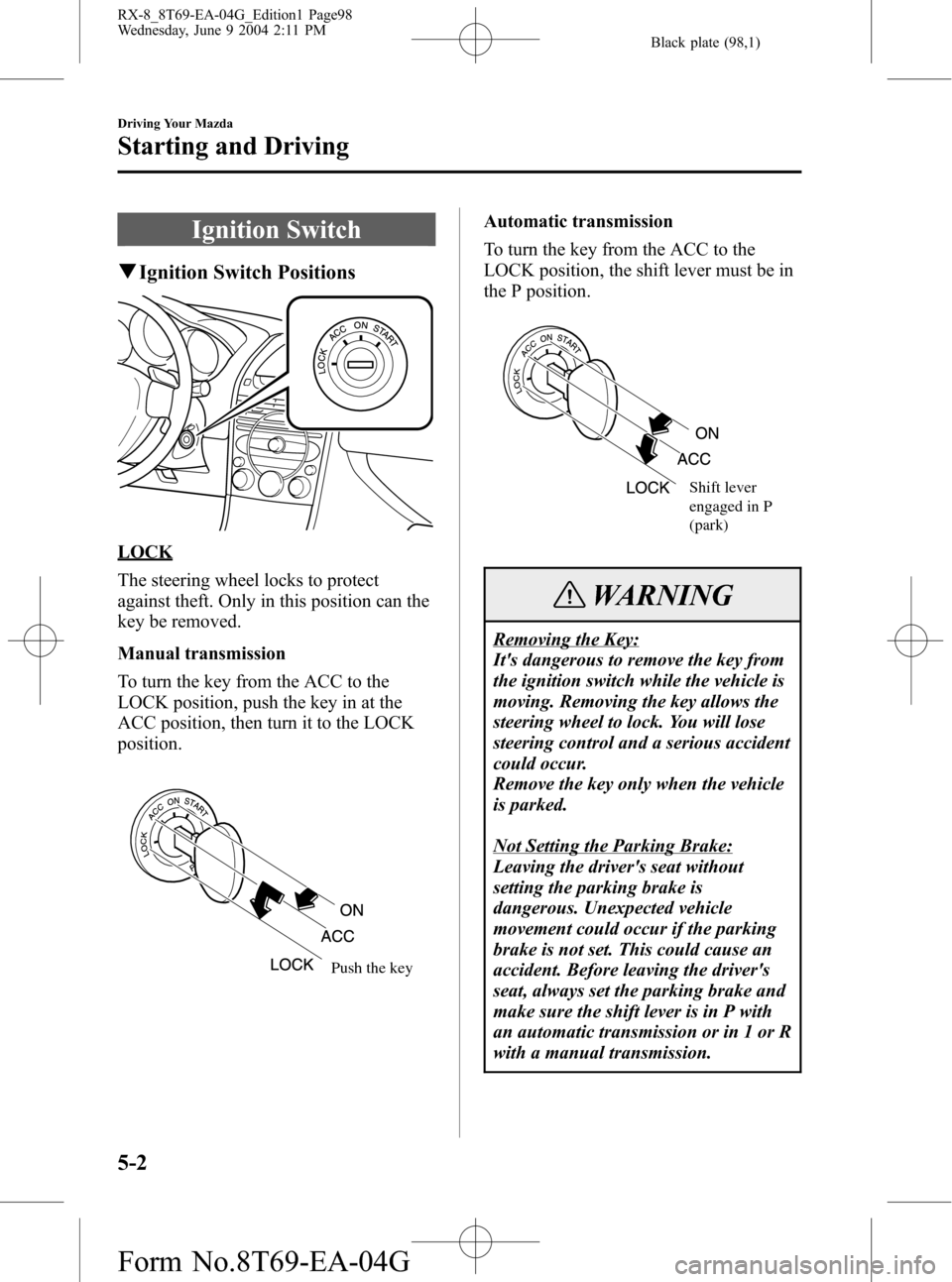 MAZDA MODEL RX 8 2005  Owners Manual (in English) Black plate (98,1)
Ignition Switch
qIgnition Switch Positions
LOCK
The steering wheel locks to protect
against theft. Only in this position can the
key be removed.
Manual transmission
To turn the key 