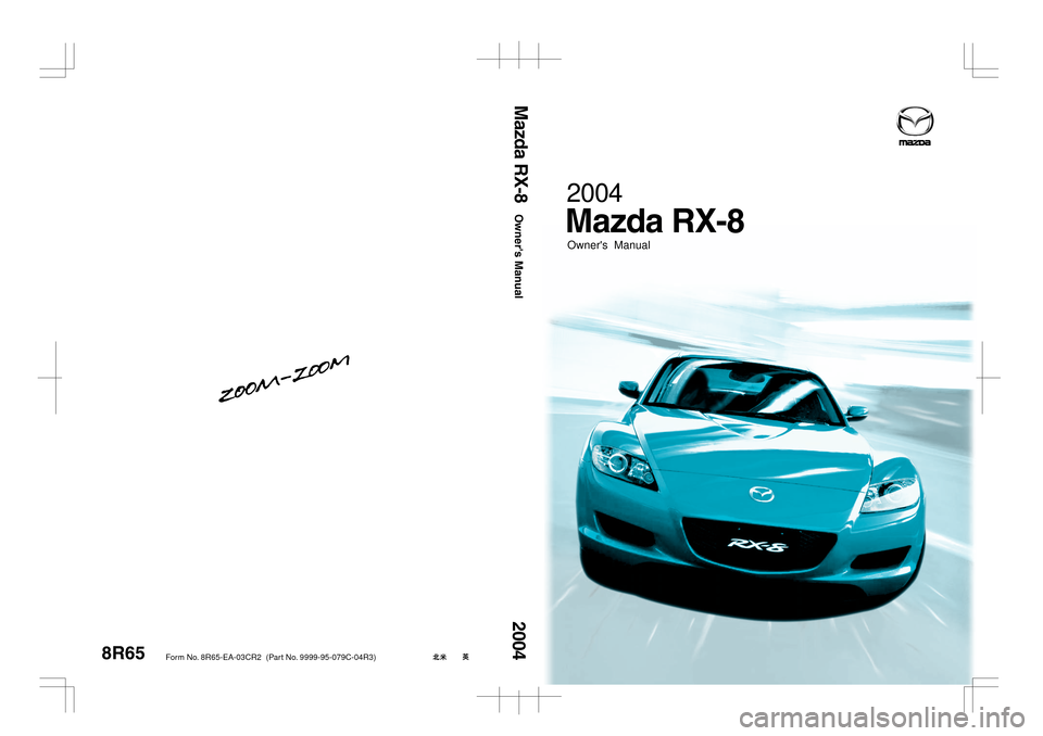 MAZDA MODEL RX 8 2004  Owners Manual (in English) 8R65
Form N o.  8R65-EA-03C R2  (Part N o.  9999-95-079C-04 R3)
Owners  Manual
2004Owners Manual
2004Mazda RX-8
Mazda RX-8 