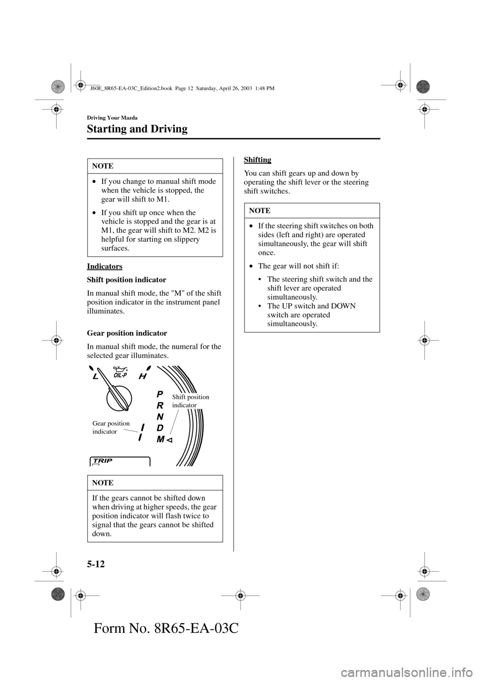 MAZDA MODEL RX 8 2004  Owners Manual (in English) 5-12
Driving Your Mazda
Starting and Driving
Form No. 8R65-EA-03C
Indicators
Shift position indicator
In manual shift mode, the "M" of the shift 
position indicator in the instrument panel 
illuminate