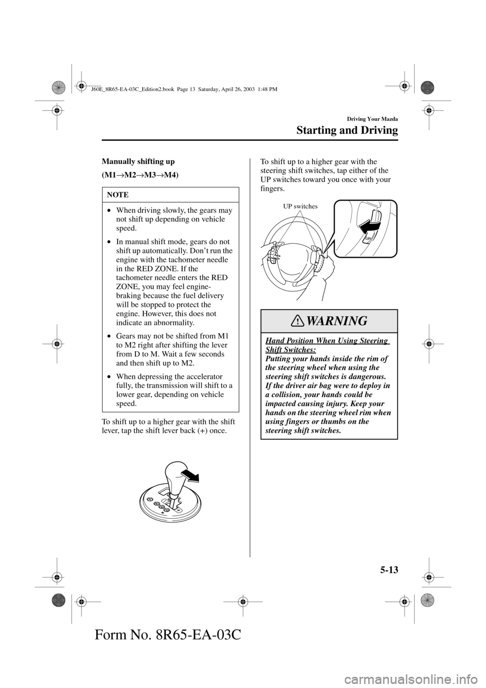 MAZDA MODEL RX 8 2004  Owners Manual (in English) 5-13
Driving Your Mazda
Starting and Driving
Form No. 8R65-EA-03C
Manually shifting up
(M1
→M2
→M3
→M4)
To shift up to a higher gear with the shift 
lever, tap the shift lever back (+) once.To s