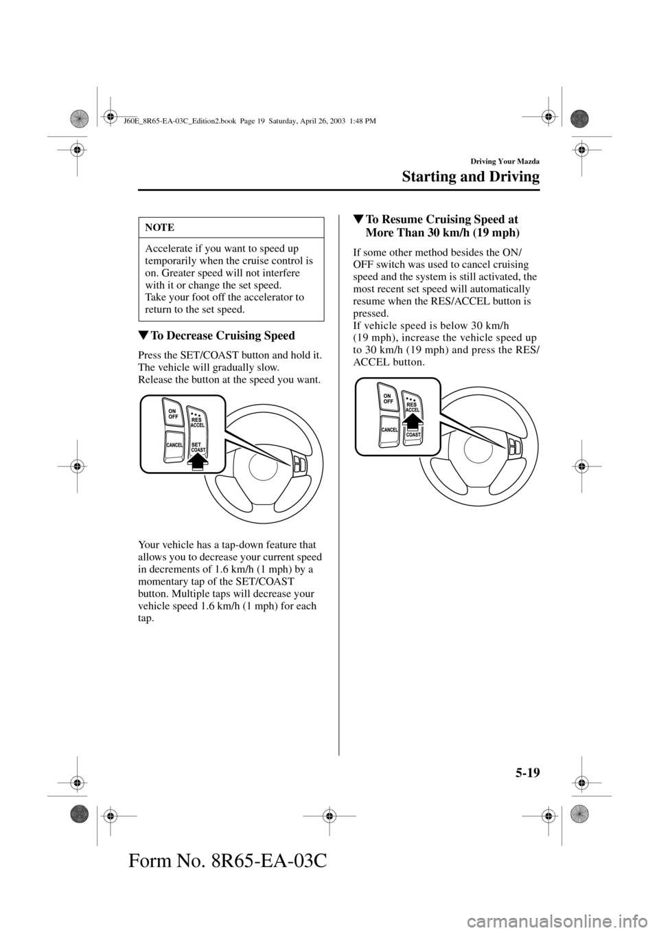 MAZDA MODEL RX 8 2004  Owners Manual (in English) 5-19
Driving Your Mazda
Starting and Driving
Form No. 8R65-EA-03C
To Decrease Cruising Speed
Press the SET/COAST button and hold it. 
The vehicle will gradually slow.
Release the button at the speed 