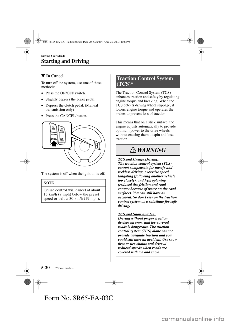 MAZDA MODEL RX 8 2004  Owners Manual (in English) 5-20
Driving Your Mazda
Starting and Driving
Form No. 8R65-EA-03C
To Cancel
To turn off the system, use one
 of these 
methods:
•Press the ON/OFF switch.
•Slightly depress the brake pedal.
•Dep