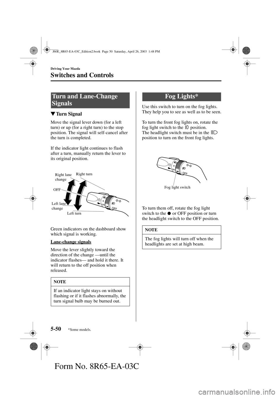 MAZDA MODEL RX 8 2004  Owners Manual (in English) 5-50
Driving Your Mazda
Switches and Controls
Form No. 8R65-EA-03C
Turn Signal
Move the signal lever down (for a left 
turn) or up (for a right turn) to the stop 
position. The signal will self-cance