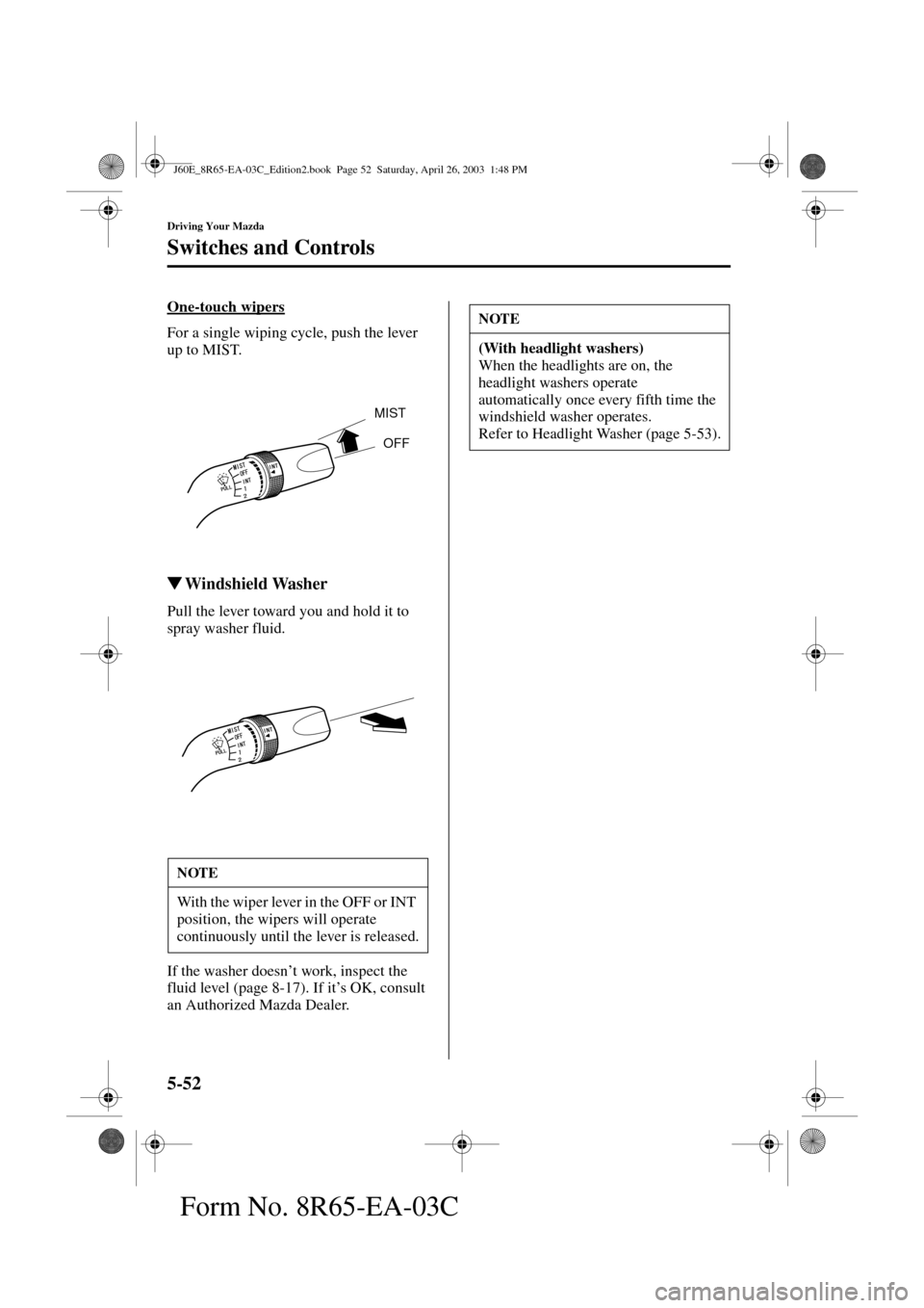 MAZDA MODEL RX 8 2004  Owners Manual (in English) 5-52
Driving Your Mazda
Switches and Controls
Form No. 8R65-EA-03C
One-touch wipers
For a single wiping cycle, push the lever 
up to MIST.
Windshield Washer
Pull the lever toward you and hold it to 
