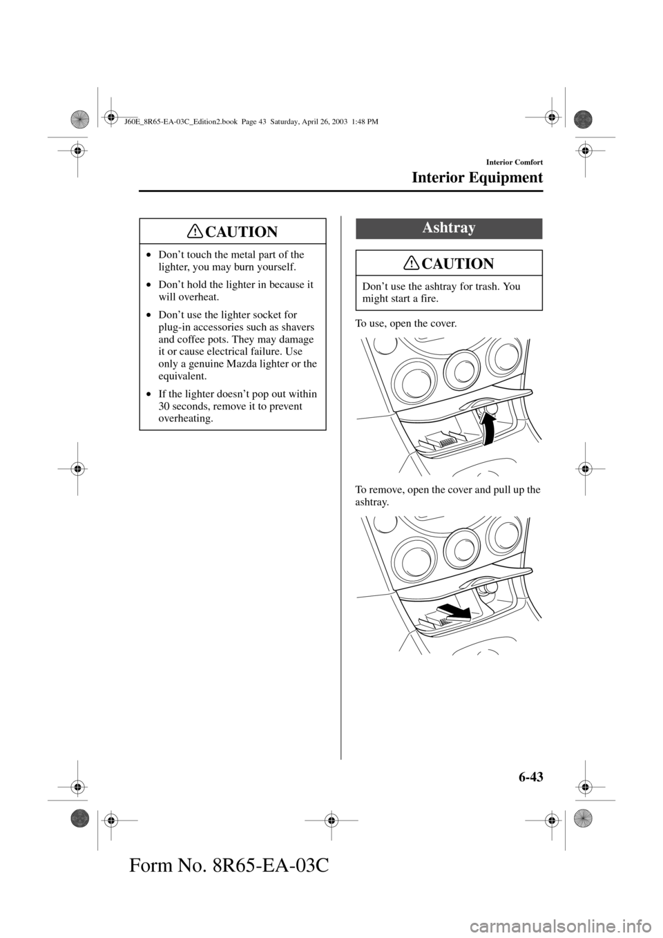 MAZDA MODEL RX 8 2004   (in English) Manual Online 6-43
Interior Comfort
Interior Equipment
Form No. 8R65-EA-03C
To use, open the cover.
To remove, open the cover and pull up the 
ashtray. •Don’t touch the metal part of the 
lighter, you may burn 