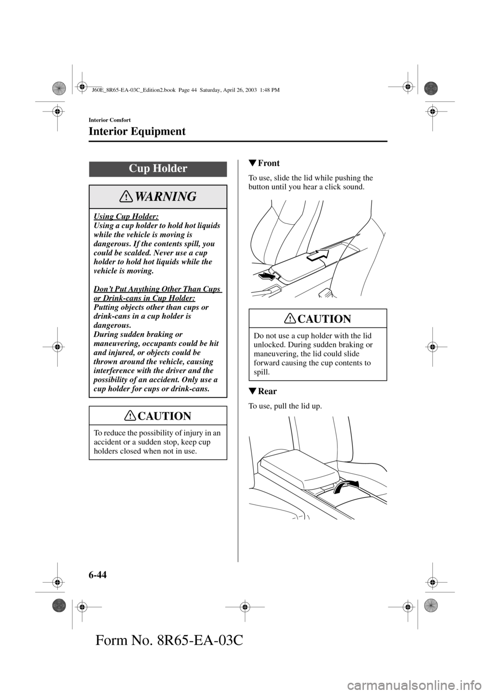 MAZDA MODEL RX 8 2004  Owners Manual (in English) 6-44
Interior Comfort
Interior Equipment
Form No. 8R65-EA-03C
Front
To use, slide the lid while pushing the 
button until you hear a click sound.
Rear
To use, pull the lid up.
Cup Holder
Using Cup H
