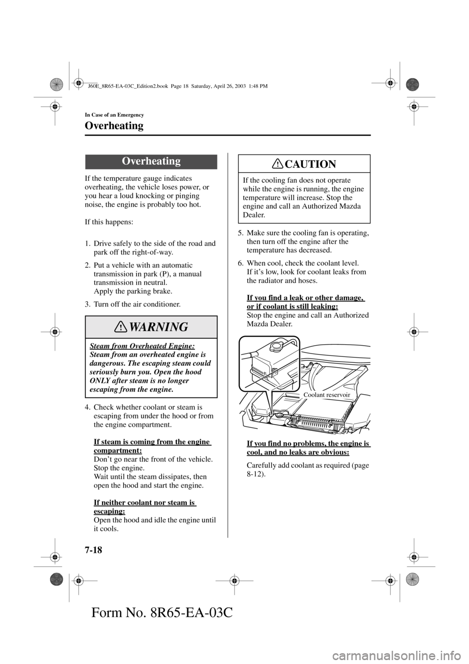 MAZDA MODEL RX 8 2004  Owners Manual (in English) 7-18
In Case of an Emergency
Form No. 8R65-EA-03C
Overheating
If the temperature gauge indicates 
overheating, the vehicle loses power, or 
you hear a loud knocking or pinging 
noise, the engine is pr