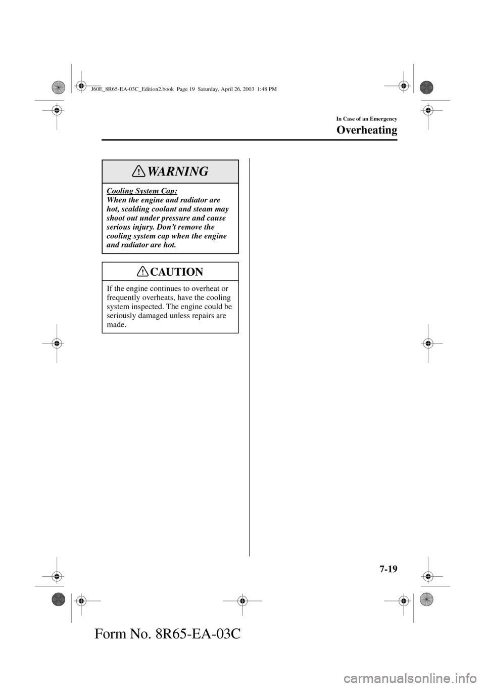 MAZDA MODEL RX 8 2004  Owners Manual (in English) 7-19
In Case of an Emergency
Overheating
Form No. 8R65-EA-03C
Cooling System Cap:
When the engine and radiator are 
hot, scalding coolant and steam may 
shoot out under pressure and cause 
serious inj