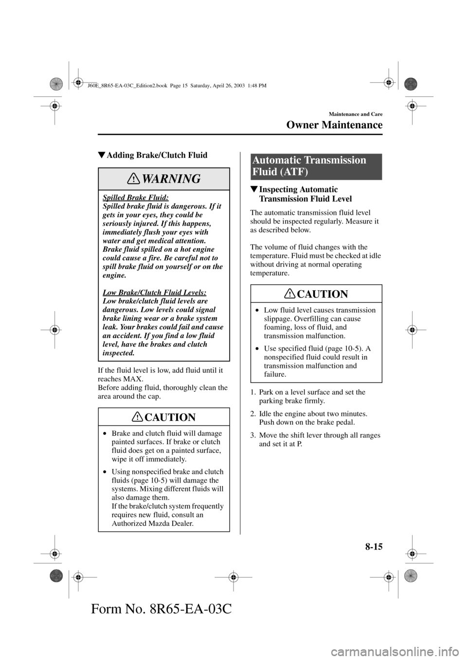 MAZDA MODEL RX 8 2004  Owners Manual (in English) 8-15
Maintenance and Care
Owner Maintenance
Form No. 8R65-EA-03C
Adding Brake/Clutch Fluid
If the fluid level is low, add fluid until it 
reaches MAX.
Before adding fluid, thoroughly clean the 
area 