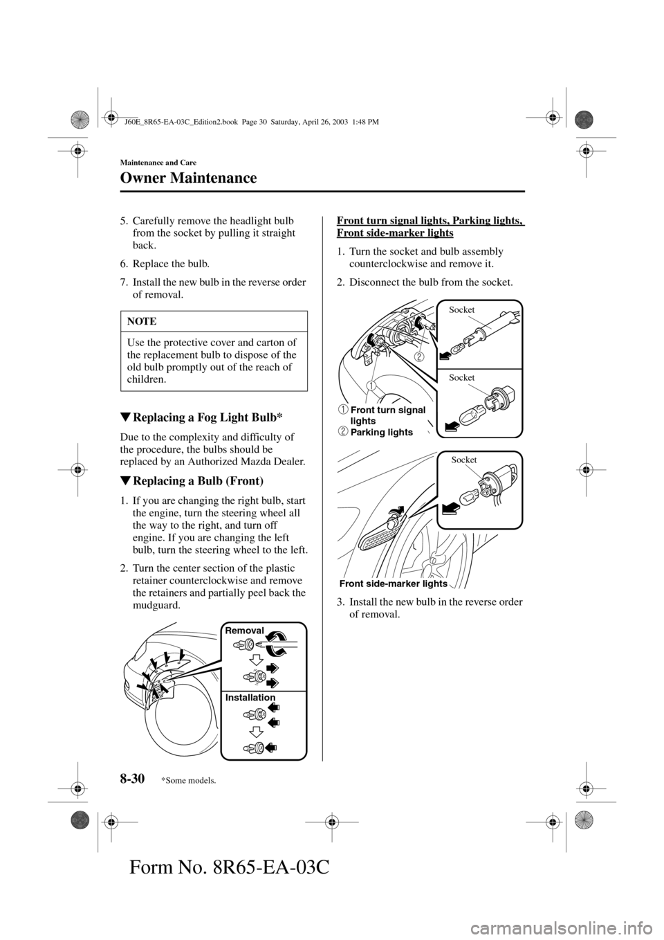 MAZDA MODEL RX 8 2004  Owners Manual (in English) 8-30
Maintenance and Care
Owner Maintenance
Form No. 8R65-EA-03C
5. Carefully remove the headlight bulb 
from the socket by pulling it straight 
back.
6. Replace the bulb.
7. Install the new bulb in t